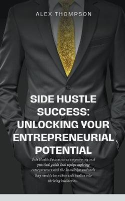 Side Hustle Success: Unlocking Your Entrepreneurial Potential - Alex Thompson - cover
