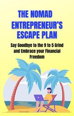 The Nomad Entrepreneur's Escape Plan: Say Goodbye to the 9 to 5 Grind and Embrace your Financial Freedom