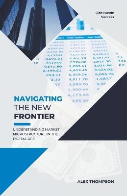 Navigating the New Frontier: Understanding Market Microstructure in the Digital Age - Alex Thompson - cover
