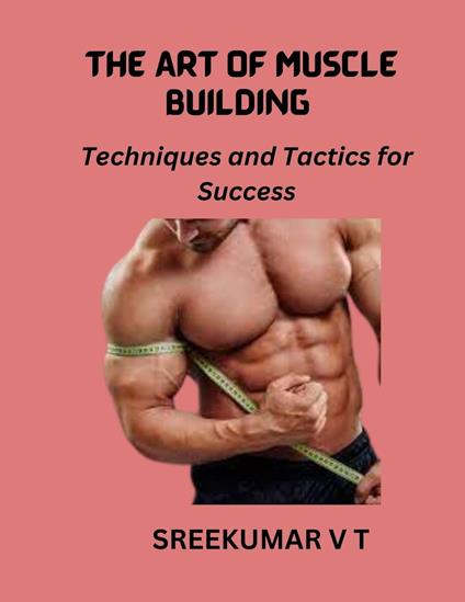The Art of Muscle Building: Techniques and Tactics for Success - SREEKUMAR V T - ebook