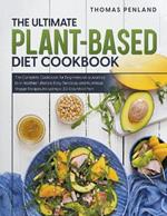 The Ultimate Plant-Based Diet Cookbook: Make Your Days Healthy and Productive with Lots of Easy, Delicious, and Flexible Veggie Recipes. Including a 30-Day Meal Plan