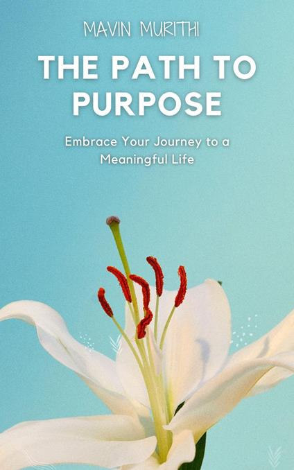 The Path to Purpose: Embrace Your Journey to a Meaningful Life