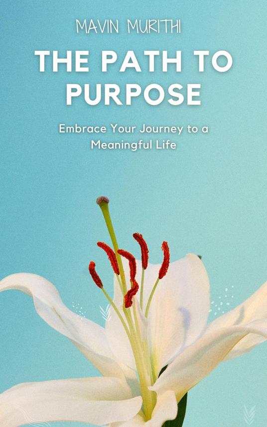 The Path to Purpose: Embrace Your Journey to a Meaningful Life