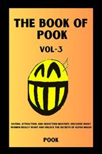 The Book of Pook—Dating, Attraction, and Seduction Mastery: Discover What Women Really Want and Unlock the Secrets of Alpha Males (Volume—3)