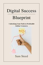 Digital Success Blueprint: Unlocking Your Path to Profitable Online Ventures