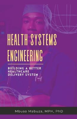 Health Systems Engineering: Building A Better Healthcare Delivery System - Mbuso Mabuza - cover