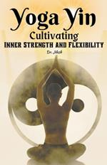 Yoga Yin: Cultivating Inner Strength and Flexibility