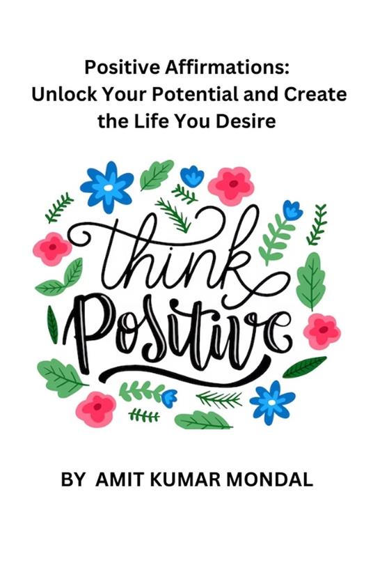 Positive Affirmations: Unlock Your Potential and Create the Life You Desire