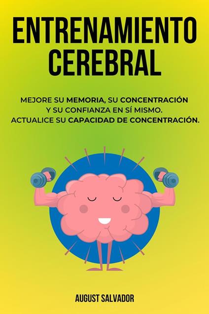 Entrenamiento Cerebral: Mejore su memoria, su concentración y su confianza en sí mismo. Actualice su capacidad de concentración.