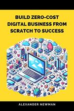 Build Zero-Cost Digital Business from Scratch to Success