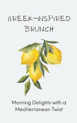 Greek-Inspired Brunch: Morning Delights with a Mediterranean Twist - Harris Swann - cover