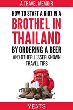 How to Start a Riot in a Brothel in Thailand by Ordering a Beer and Other Lesser Known Travel Tips.