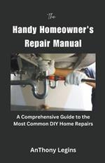 The Handy Homeowner's Repair Manual Comprehensive Guide to the Most Common DIY Home Repairs