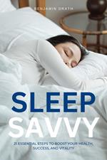 Sleep Savvy : 21 Essential Steps to Boost your Health, Success, and Vitality