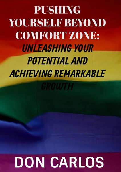 Pushing Yourself Beyond Comfort Zone: Unleashing Your Potential and Achieving Remarkable Growth