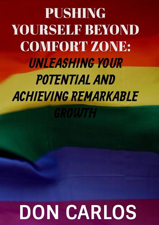 Pushing Yourself Beyond Comfort Zone: Unleashing Your Potential and Achieving Remarkable Growth