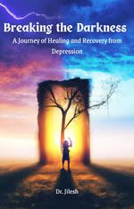 Breaking the Darkness : A Journey of Healing and Recovery from Depression