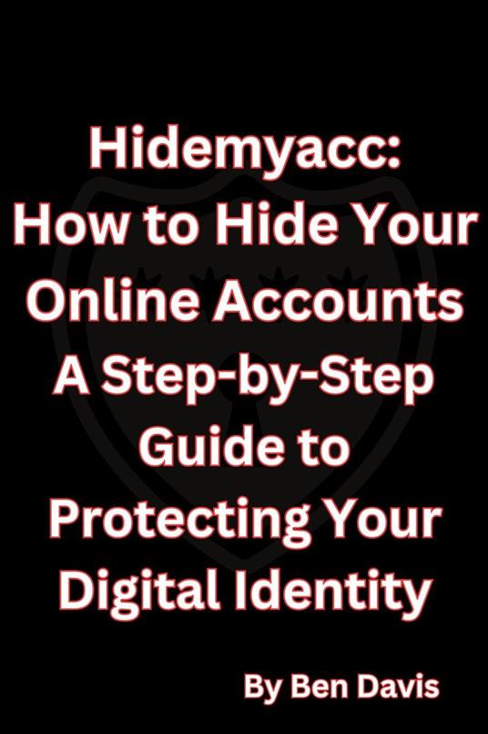 Hidemyacc - How to Hide Your Online Accounts A Step-by-Step Guide to Protecting Your Digital Identity