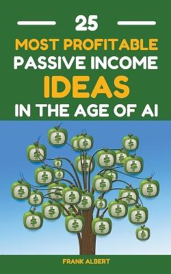 25 Most Profitable Passive Income Ideas In The Age Of AI - Frank Albert - cover