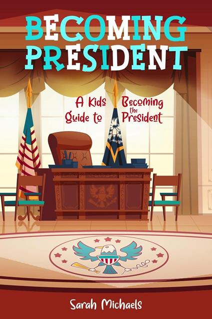 Becoming President: A Kids Guide to Becoming the President - Sarah Michaels - ebook