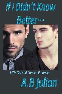If I Didn't Know Better... M/M Second Chance Romance - A B Julian - cover