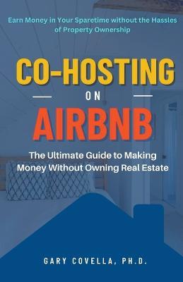 Co-Hosting on Airbnb: The Ultimate Guide to Making Money Without Owning Real Estate - Gary Covella - cover