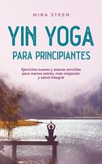 Yin Yoga para principiantes Ejercicios suaves y asanas sencillas para menos estrés, más relajación y salud integral