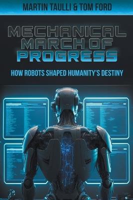 The Mechanical March of Progress: how Robots Shaped Humanity's Destiny - Martin Taulli,Tom Ford - cover