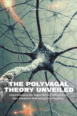 The Polyvagal Theory Unveiled Understanding the Vagus Nerve's Influence on Your Emotional Well-being for a Healthier, Happier Life - Brittany Forrester - cover
