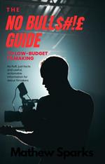 The No Bull$#!£ Guide to Low Budget Filmaking
