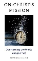 On Christ’s Mission: Overturning the World Volume Two