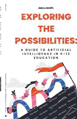 Exploring the Possibilities: A Guide to Artificial Intelligence in K-12 Education - Adam Smith - cover