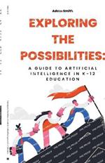 Exploring the Possibilities: A Guide to Artificial Intelligence in K-12 Education