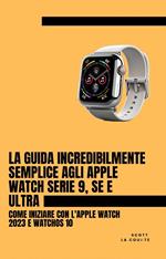 La Guida Incredibilmente Semplice Agli Apple Watch Serie 9, Se E Ultra: Come Iniziare Con L'apple Watch 2023 E watchOS 10