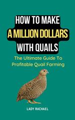 How To Make A Million Dollars With Quails: The Ultimate Guide To Profitable Quail Farming