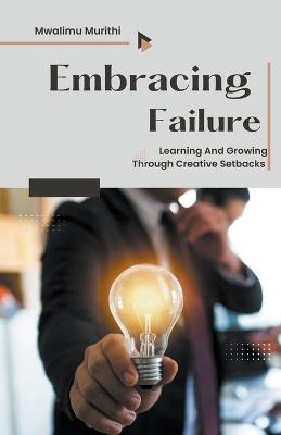 Embracing Failure: Learning and Growing Through Creative Setbacks - Mwalimu Murithi - cover