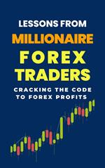 Lessons From Millionaire Forex Traders: Cracking The Code To Forex Profits