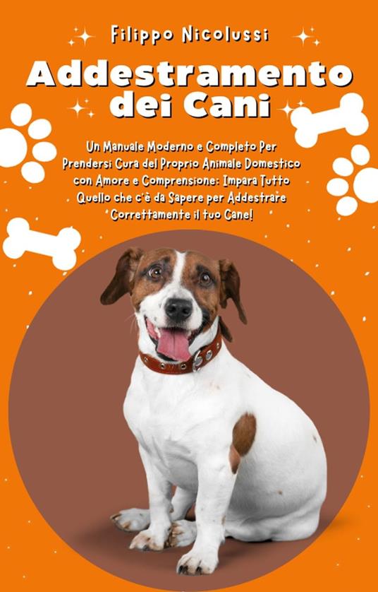 Addestramento dei Cani: Un Manuale Moderno e Completo Per Prendersi Cura del Proprio Animale Domestico con Amore e Comprensione - Filippo Nicolussi - ebook