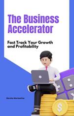 The Business Accelerator: Fast Track Your Growth and Profitability