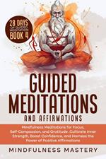 Guided Meditations and Affirmations: Mindfulness Meditations for Focus, Self- Compassion, and Gratitude. Cultivate Inner Strength, Boost Confidence, and Harness the Power of Positive Affirmations