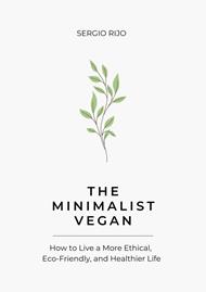 The Minimalist Vegan: How to Live a More Ethical, Eco-Friendly, and Healthier Life