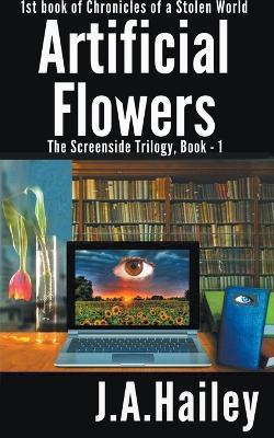 Artificial Flowers, The Screenside Trilogy, Book-1 - J a Hailey - cover