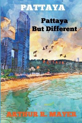 Pattaya - Pattaya But Different - Arthur R Mayer - cover