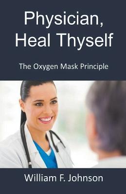 Physician, Heal Thyself; The Oxygen Mask Principle - William F Johnson - cover