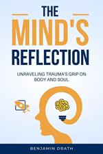 The Mind's Reflection : Unraveling trauma's grip on body and soul