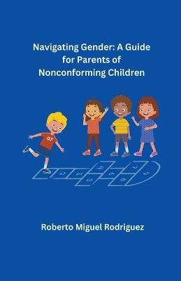 Navigating Gender: A Guide for Parents of Nonconforming Children - Roberto Miguel Rodriguez - cover