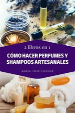 2 libros en 1: Cómo hacer perfumes y shampoos artesanales