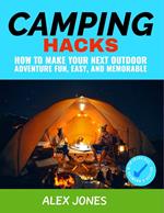 Camping Hacks: How to Make Your Next Outdoor Adventure Fun, Easy, and Memorable