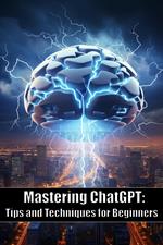 Mastering ChatGPT: Tips and Techniques for Beginners