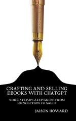 Crafting and Selling eBooks with ChatGPT - Your Step-by-Step Guide From Conception to Sales